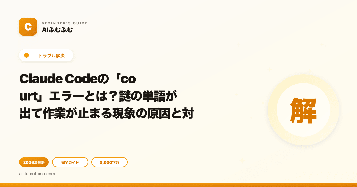 Claude Codeの「court」エラーとは？謎の単語が出て作業が止まる現象の原因と対策