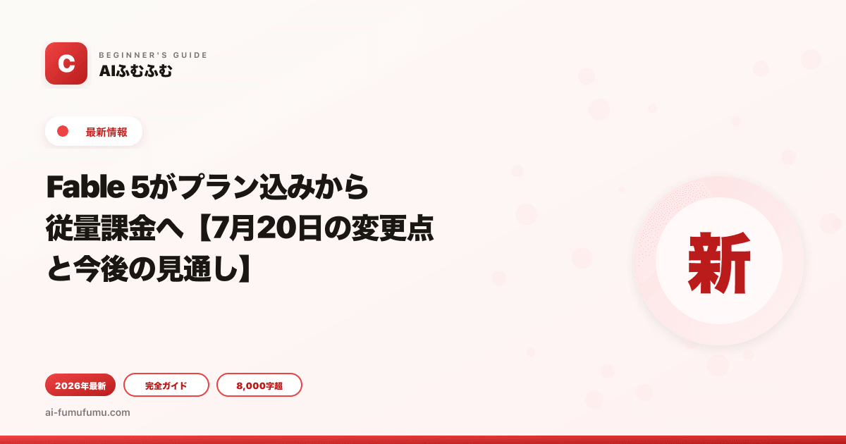 Fable 5がプラン込みから従量課金へ【7月20日の変更点と今後の見通し】